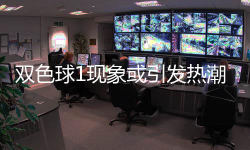 现象潮 对抗满满走势看点或引蓝球双色球1发热